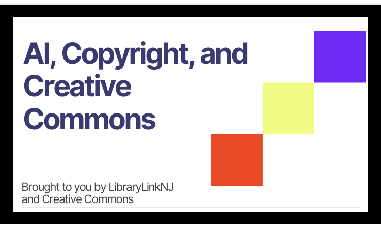 AI, Copyright, and Creative Commons. Brought to you by LibraryLinkNJ and Creative Commons