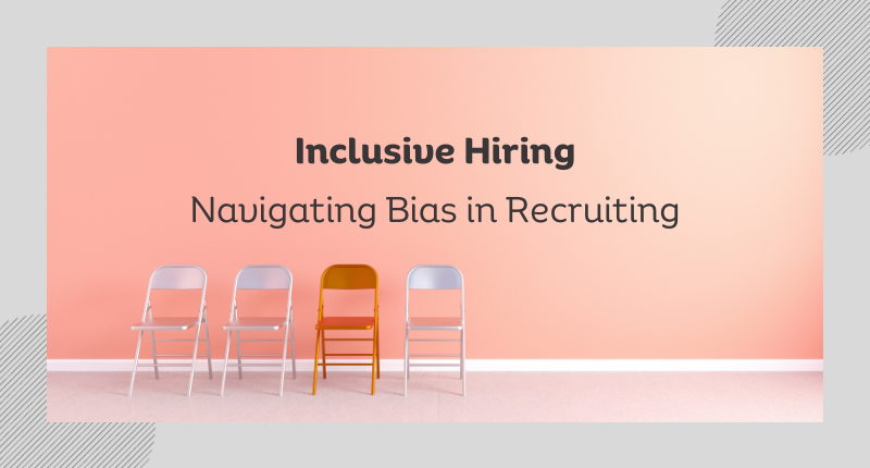 Inclusive Hiring: Navigating Bias in Recruiting