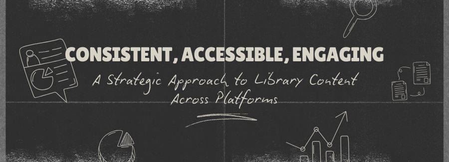 Consistent, Accessible, Engaging: A Strategic Approach to Library Content Across Platforms