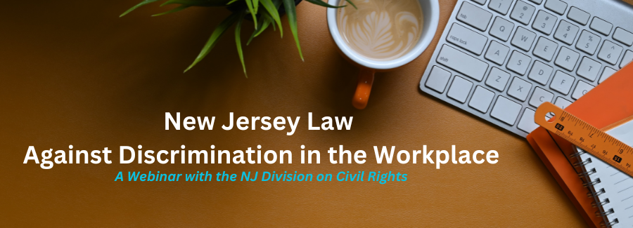 NJ Law Against Discrimination in the Workplace. A Webinar with the NJ Division on Civil Rights.