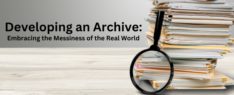 Developing an Archives: Ebracing the Messiness of the Real World