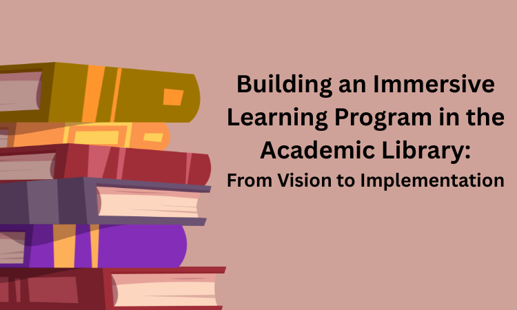 Building an Immersive Learning Program in the Academic Library: From Vision to Implementation