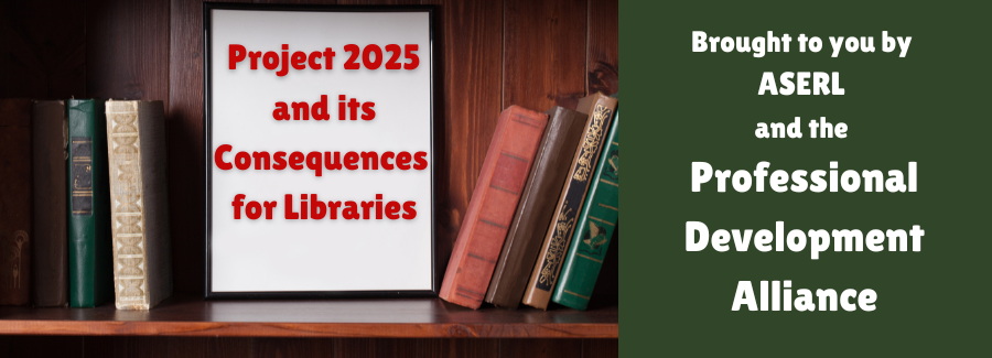 Project 2025 and its Consequences for Libraries. Brought to you by ASERL and the Professional Development Alliance