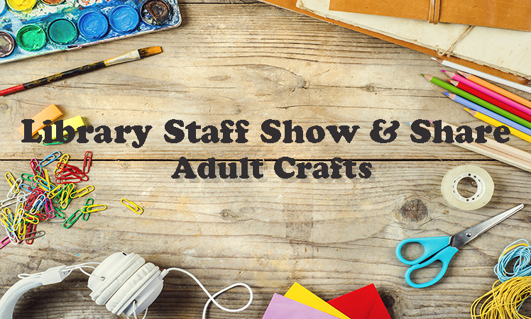 Library Staff Show & Share: Adult Crafts