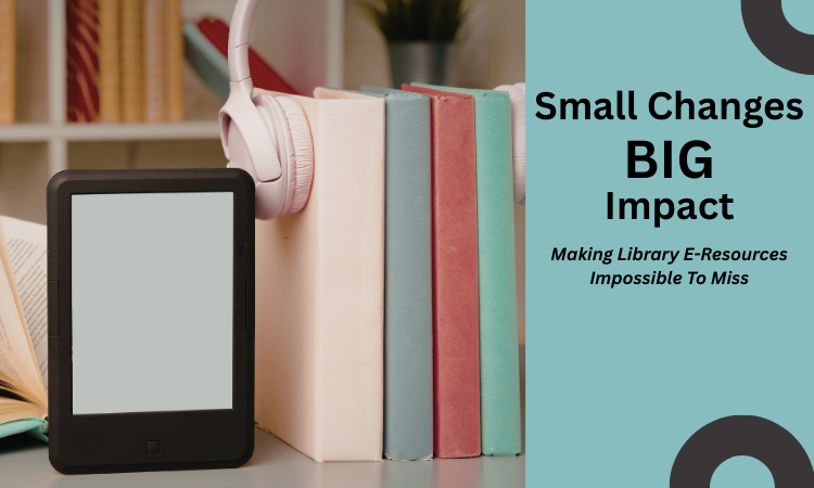 Small Changes, BIG Impact: Making Library E-Resources Impossible To Miss