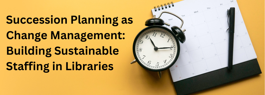 Succession Planning as Change Management: Building Sustainable Staffing in Libraries