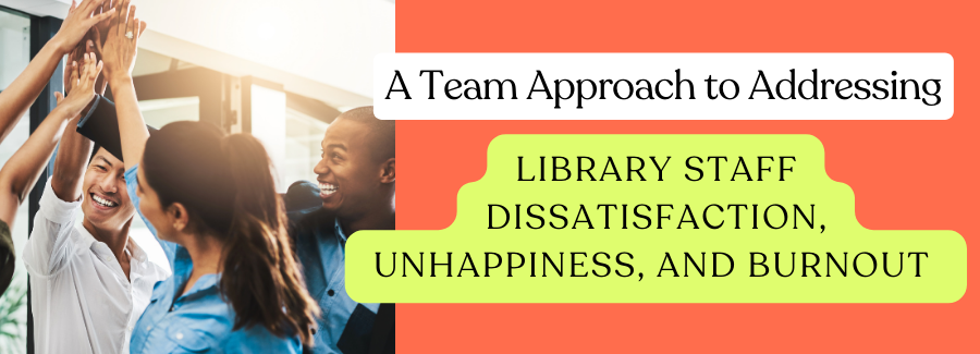 Team Approach to Addressing Library Staff Dissatisfaction, Unhappiness, and Burnout