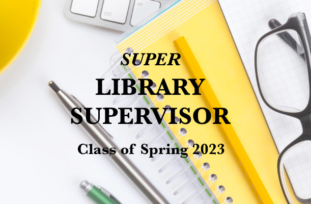 SUPER LIBRARY SUPERVISOR - Class of Spring 2023