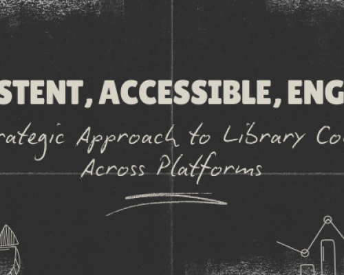 Consistent, Accessible, Engaging: A Strategic Approach to Library Content Across Platforms