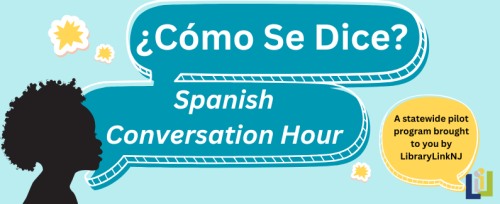 ¿Cómo Se Dice? Spanish Conversation Hour. A pilot program brought to you by LibraryLinkNJ